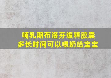 哺乳期布洛芬缓释胶囊多长时间可以喂奶给宝宝