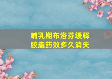 哺乳期布洛芬缓释胶囊药效多久消失