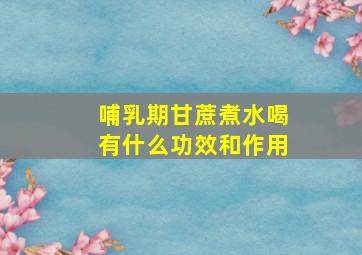 哺乳期甘蔗煮水喝有什么功效和作用