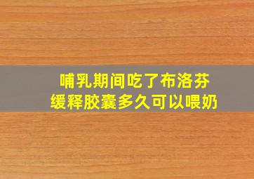 哺乳期间吃了布洛芬缓释胶囊多久可以喂奶