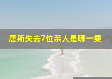 唐斯失去7位亲人是哪一集