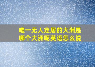 唯一无人定居的大洲是哪个大洲呢英语怎么说