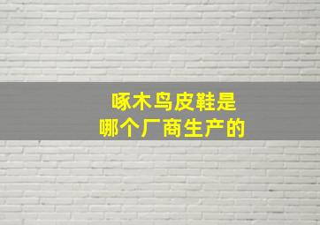 啄木鸟皮鞋是哪个厂商生产的