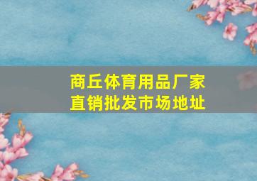 商丘体育用品厂家直销批发市场地址