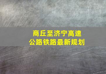 商丘至济宁高速公路铁路最新规划