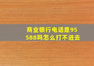 商业银行电话是95588吗怎么打不进去