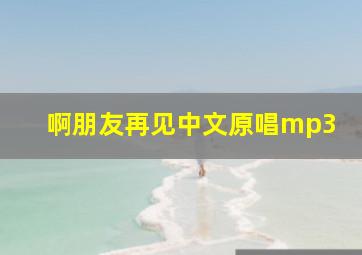 啊朋友再见中文原唱mp3