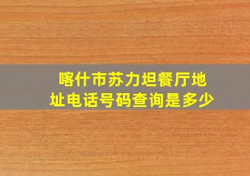 喀什市苏力坦餐厅地址电话号码查询是多少