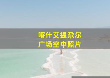 喀什艾提尕尔广场空中照片