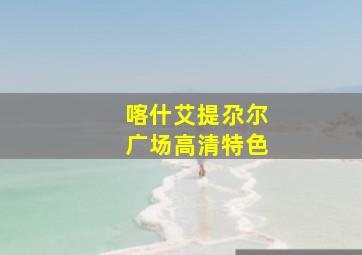 喀什艾提尕尔广场高清特色