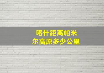 喀什距离帕米尔高原多少公里