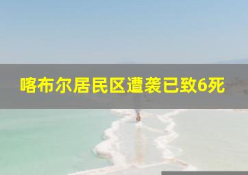 喀布尔居民区遭袭已致6死