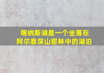 喀纳斯湖是一个坐落在阿尔泰深山密林中的湖泊