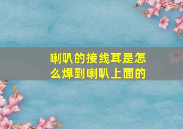 喇叭的接线耳是怎么焊到喇叭上面的