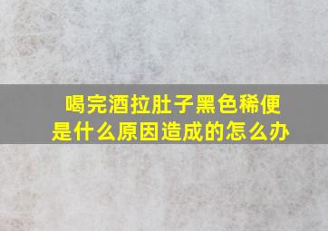 喝完酒拉肚子黑色稀便是什么原因造成的怎么办