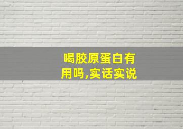 喝胶原蛋白有用吗,实话实说