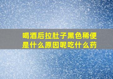 喝酒后拉肚子黑色稀便是什么原因呢吃什么药