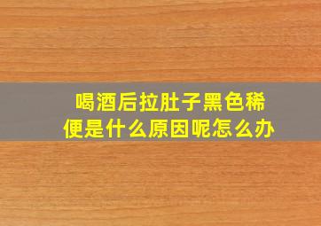 喝酒后拉肚子黑色稀便是什么原因呢怎么办