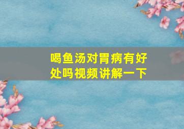 喝鱼汤对胃病有好处吗视频讲解一下