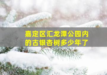 嘉定区汇龙潭公园内的古银杏树多少年了