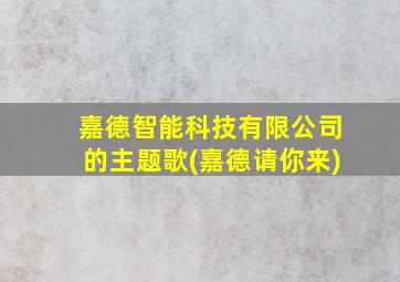 嘉德智能科技有限公司的主题歌(嘉德请你来)