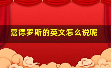 嘉德罗斯的英文怎么说呢