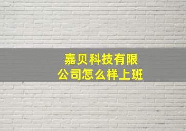 嘉贝科技有限公司怎么样上班