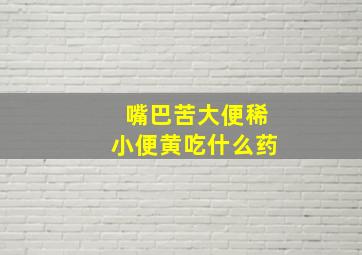 嘴巴苦大便稀小便黄吃什么药