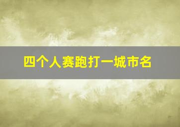 四个人赛跑打一城市名