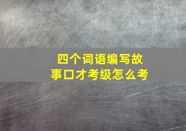 四个词语编写故事口才考级怎么考