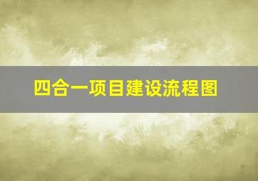 四合一项目建设流程图