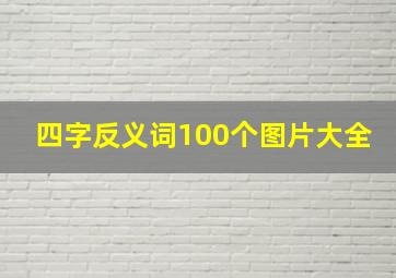 四字反义词100个图片大全