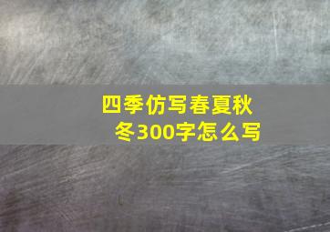 四季仿写春夏秋冬300字怎么写