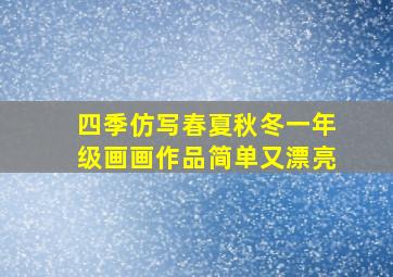 四季仿写春夏秋冬一年级画画作品简单又漂亮