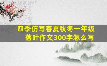 四季仿写春夏秋冬一年级落叶作文300字怎么写