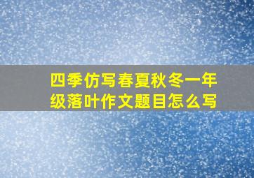 四季仿写春夏秋冬一年级落叶作文题目怎么写