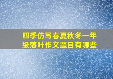 四季仿写春夏秋冬一年级落叶作文题目有哪些