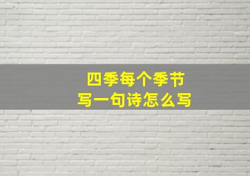 四季每个季节写一句诗怎么写