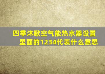 四季沐歌空气能热水器设置里面的1234代表什么意思