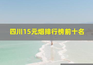 四川15元烟排行榜前十名