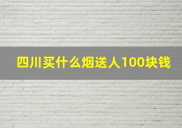 四川买什么烟送人100块钱