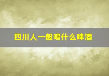 四川人一般喝什么啤酒