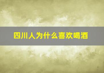 四川人为什么喜欢喝酒