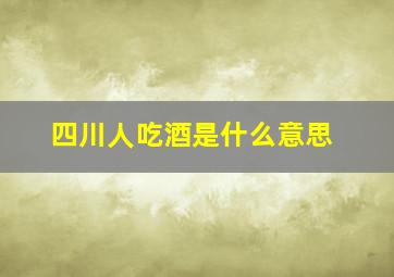 四川人吃酒是什么意思