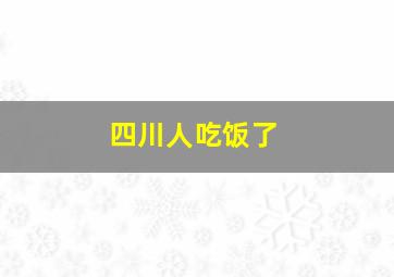 四川人吃饭了