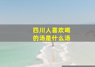 四川人喜欢喝的汤是什么汤