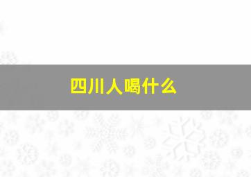 四川人喝什么