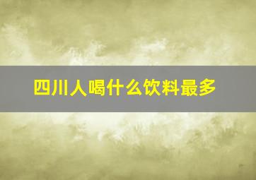 四川人喝什么饮料最多