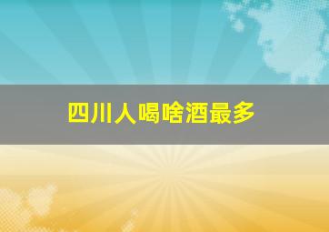 四川人喝啥酒最多