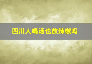 四川人喝汤也放辣椒吗